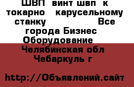 ШВП, винт швп  к токарно - карусельному станку 1512, 1516. - Все города Бизнес » Оборудование   . Челябинская обл.,Чебаркуль г.